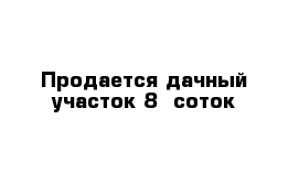 Продается дачный участок 8- соток